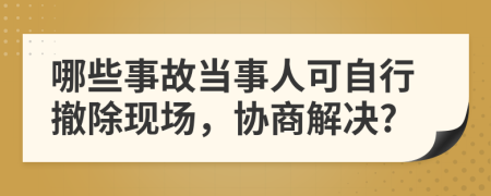 哪些事故当事人可自行撤除现场，协商解决?