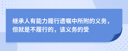 继承人有能力履行遗嘱中所附的义务，但就是不履行的，该义务的受