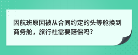 因航班原因被从合同约定的头等舱换到商务舱，旅行社需要赔偿吗?