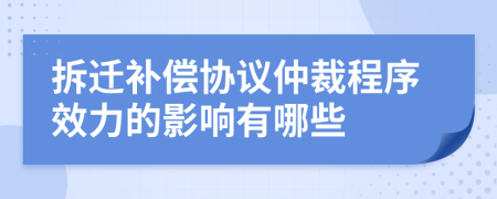 拆迁补偿协议仲裁程序效力的影响有哪些