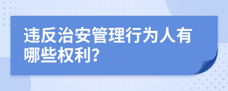 违反治安管理行为人有哪些权利？