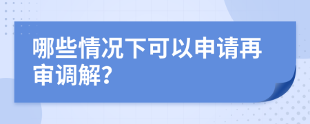 哪些情况下可以申请再审调解？