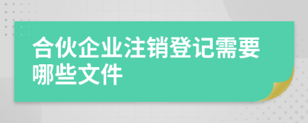 合伙企业注销登记需要哪些文件