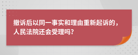 撤诉后以同一事实和理由重新起诉的，人民法院还会受理吗？