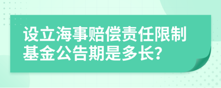 设立海事赔偿责任限制基金公告期是多长？