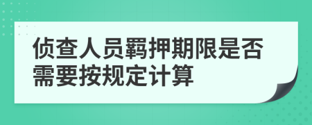 侦查人员羁押期限是否需要按规定计算