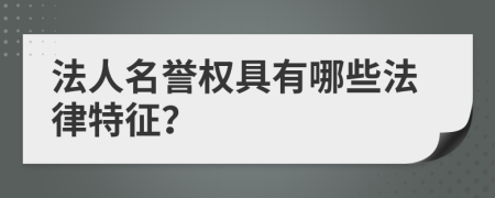 法人名誉权具有哪些法律特征？