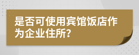 是否可使用宾馆饭店作为企业住所？