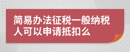 简易办法征税一般纳税人可以申请抵扣么