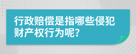 行政赔偿是指哪些侵犯财产权行为呢？