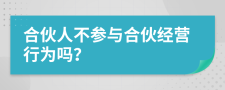 合伙人不参与合伙经营行为吗？