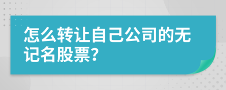 怎么转让自己公司的无记名股票？