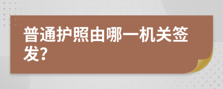 普通护照由哪一机关签发？