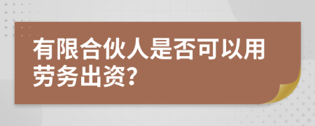 有限合伙人是否可以用劳务出资？