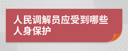 人民调解员应受到哪些人身保护