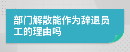 部门解散能作为辞退员工的理由吗