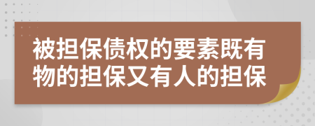 被担保债权的要素既有物的担保又有人的担保