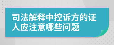 司法解释中控诉方的证人应注意哪些问题