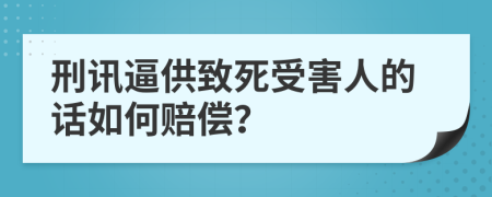 刑讯逼供致死受害人的话如何赔偿？