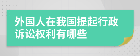 外国人在我国提起行政诉讼权利有哪些