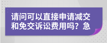 请问可以直接申请减交和免交诉讼费用吗？急