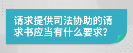 请求提供司法协助的请求书应当有什么要求？