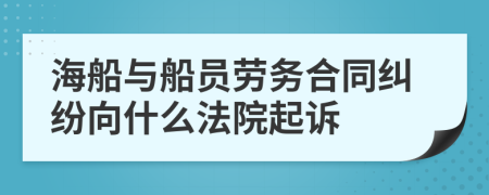 海船与船员劳务合同纠纷向什么法院起诉