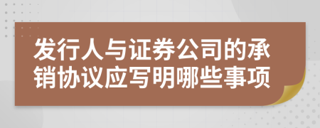 发行人与证券公司的承销协议应写明哪些事项