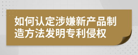 如何认定涉嫌新产品制造方法发明专利侵权