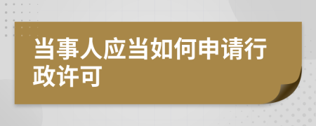 当事人应当如何申请行政许可