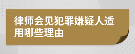 律师会见犯罪嫌疑人适用哪些理由