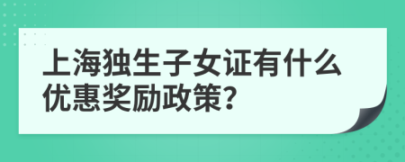 上海独生子女证有什么优惠奖励政策？