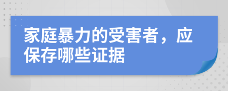 家庭暴力的受害者，应保存哪些证据