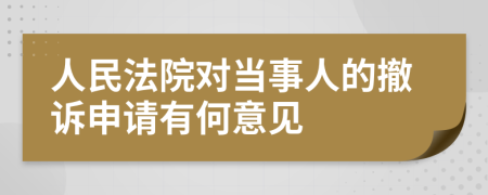 人民法院对当事人的撤诉申请有何意见