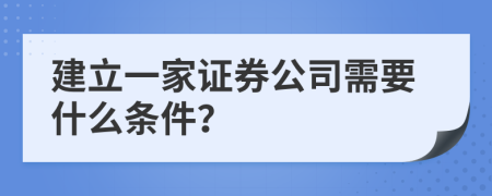 建立一家证券公司需要什么条件？