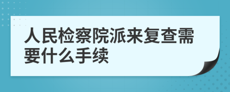 人民检察院派来复查需要什么手续