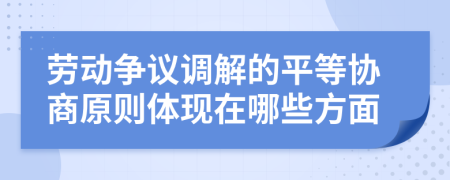 劳动争议调解的平等协商原则体现在哪些方面