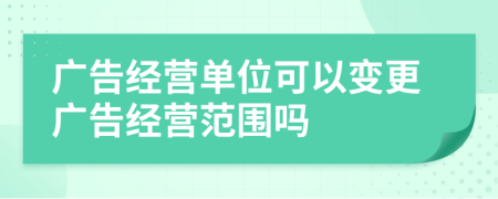 广告经营单位可以变更广告经营范围吗