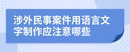 涉外民事案件用语言文字制作应注意哪些