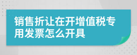 销售折让在开增值税专用发票怎么开具