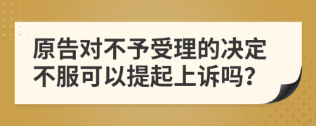 原告对不予受理的决定不服可以提起上诉吗？