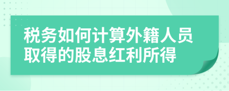 税务如何计算外籍人员取得的股息红利所得