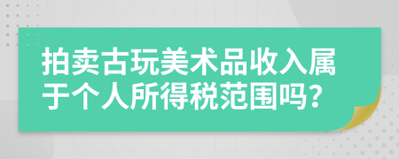 拍卖古玩美术品收入属于个人所得税范围吗？