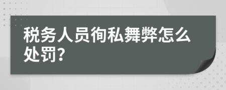 税务人员徇私舞弊怎么处罚？