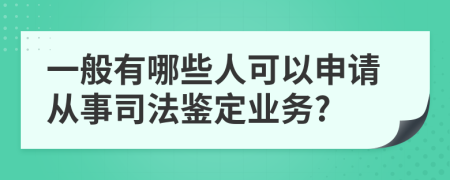 一般有哪些人可以申请从事司法鉴定业务?