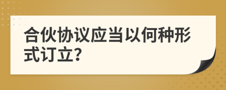 合伙协议应当以何种形式订立？