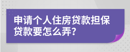 申请个人住房贷款担保贷款要怎么弄？