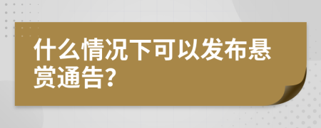 什么情况下可以发布悬赏通告？