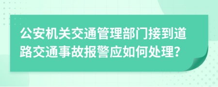 公安机关交通管理部门接到道路交通事故报警应如何处理？