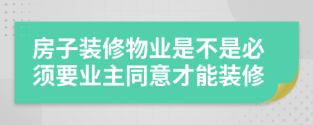 房子装修物业是不是必须要业主同意才能装修